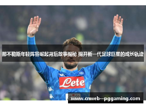 那不勒斯年轻阵容崛起背后故事揭秘 揭开新一代足球巨星的成长轨迹