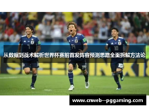 从数据到战术解析世界杯赛前首发阵容预测思路全面拆解方法论