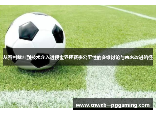 从赛制裁判到技术介入透视世界杯赛事公平性的多维讨论与未来改进路径