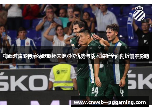 梅西对阵多特蒙德欧联杯关键对位优势与战术解析全面剖析前景影响