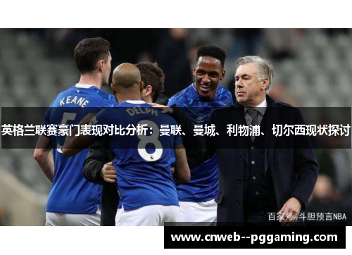 英格兰联赛豪门表现对比分析：曼联、曼城、利物浦、切尔西现状探讨