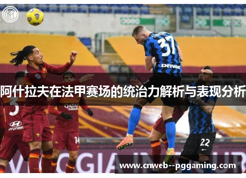 阿什拉夫在法甲赛场的统治力解析与表现分析