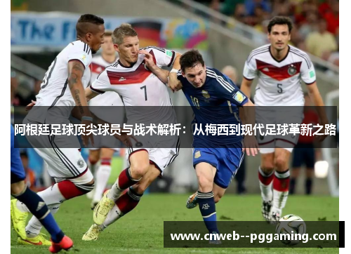阿根廷足球顶尖球员与战术解析：从梅西到现代足球革新之路