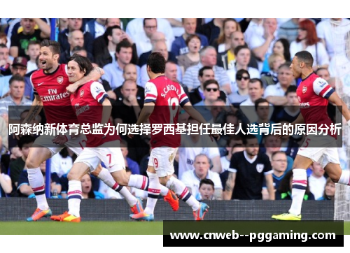 阿森纳新体育总监为何选择罗西基担任最佳人选背后的原因分析