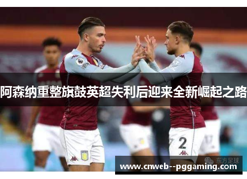 阿森纳重整旗鼓英超失利后迎来全新崛起之路