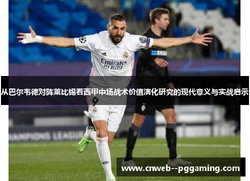 从巴尔韦德对阵莱比锡看西甲中场战术价值演化研究的现代意义与实战启示
