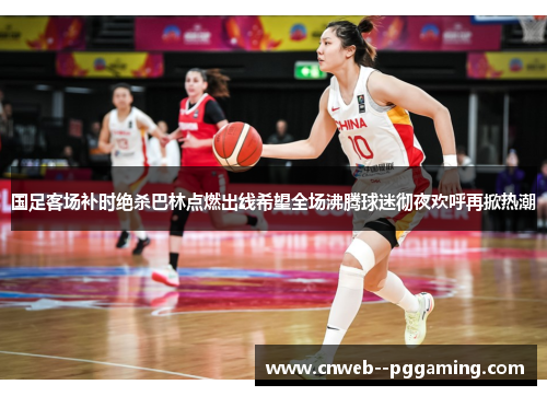 国足客场补时绝杀巴林点燃出线希望全场沸腾球迷彻夜欢呼再掀热潮